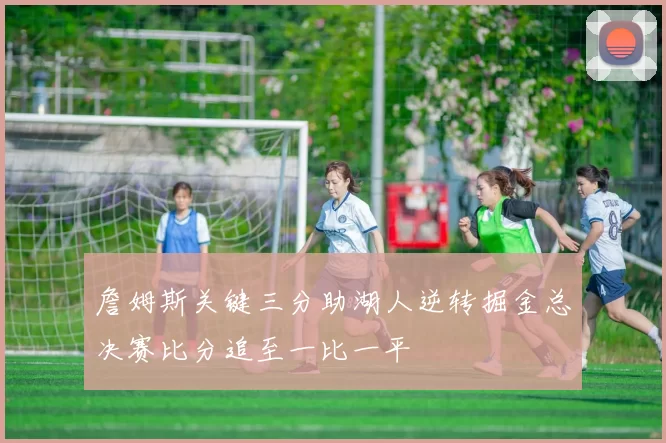 詹姆斯关键三分助湖人逆转掘金总决赛比分追至一比一平