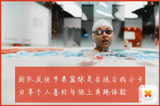 新队友快节奏篮球是否适合我小卡分享个人喜好与场上奔跑体验