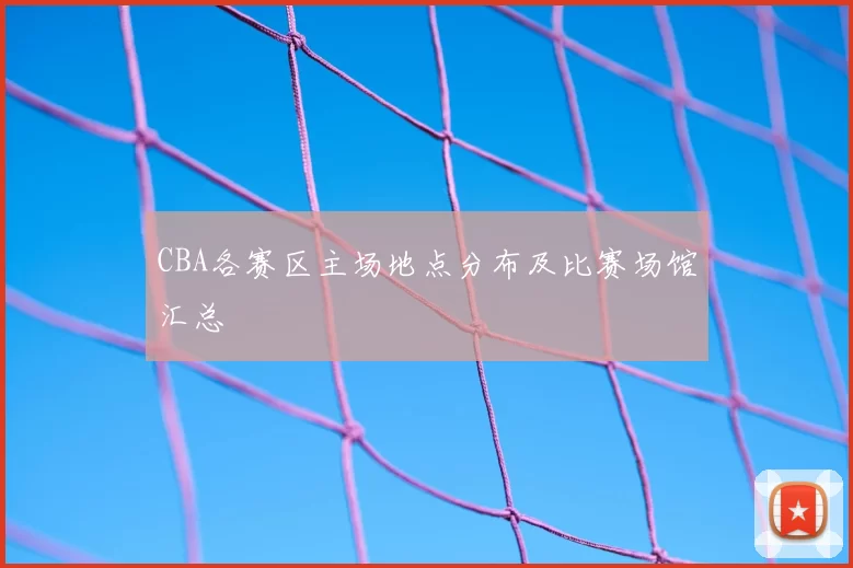 CBA各赛区主场地点分布及比赛场馆汇总