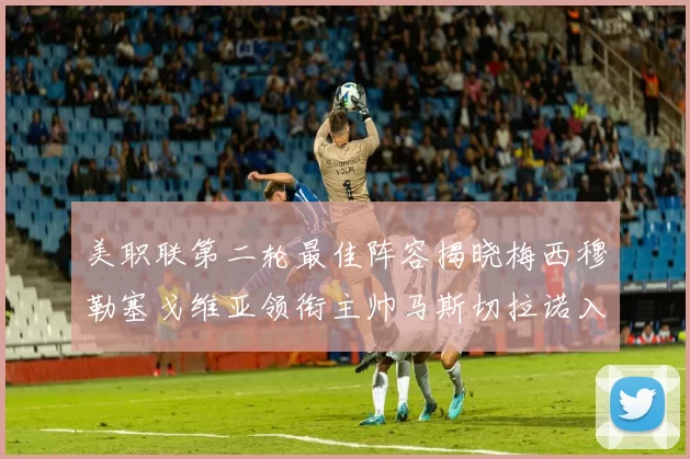 美职联第二轮最佳阵容揭晓梅西穆勒塞戈维亚领衔主帅马斯切拉诺入选
