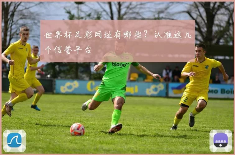 世界杯足彩网址有哪些？认准这几个信誉平台