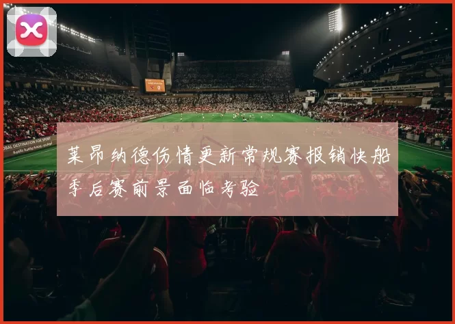 莱昂纳德伤情更新常规赛报销快船季后赛前景面临考验