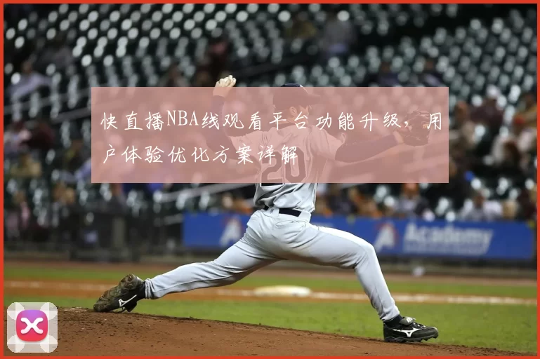 快直播NBA线观看平台功能升级,用户体验优化方案详解