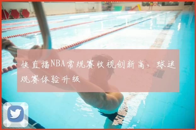 快直播NBA常规赛收视创新高，球迷观赛体验升级