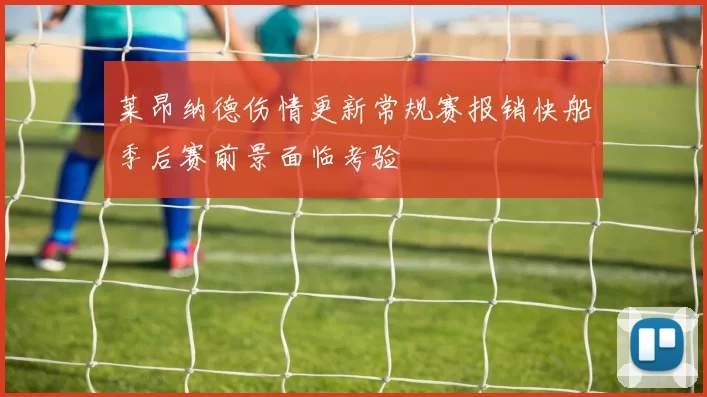 莱昂纳德伤情更新常规赛报销快船季后赛前景面临考验