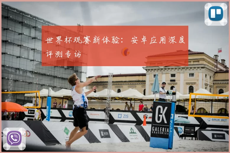 世界杯观赛新体验:安卓应用深度评测专访