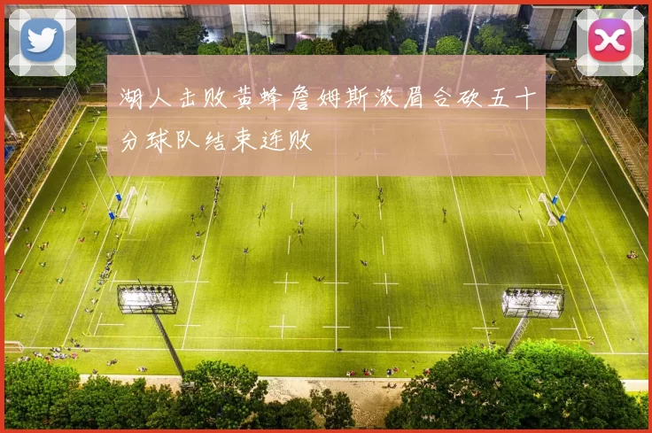 湖人击败黄蜂詹姆斯浓眉合砍五十分球队结束连败