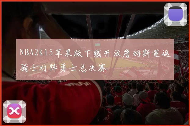 NBA2K15苹果版下载开放詹姆斯重返骑士对阵勇士总决赛