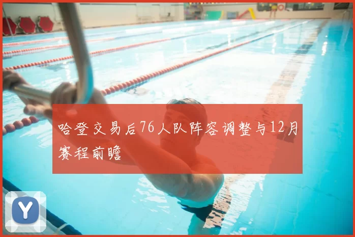 哈登交易后76人队阵容调整与12月赛程前瞻