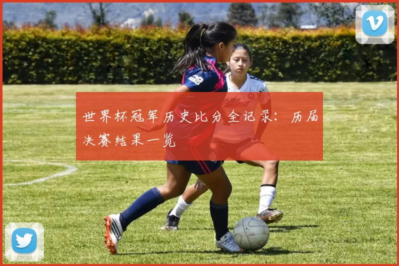 世界杯冠军历史比分全记录：历届决赛结果一览