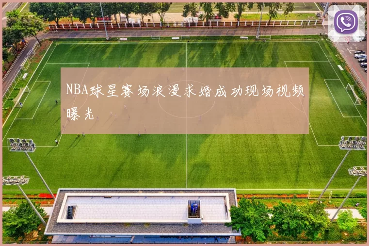 NBA球星赛场浪漫求婚成功现场视频曝光