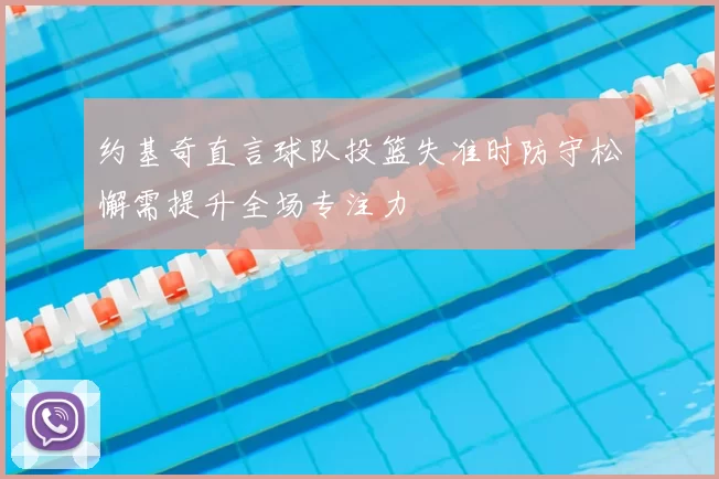 约基奇直言球队投篮失准时防守松懈需提升全场专注力