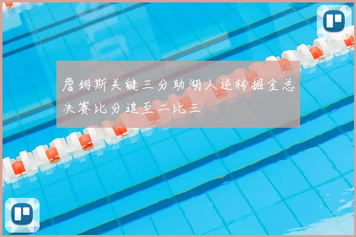 詹姆斯关键三分助湖人逆转掘金总决赛比分追至二比三