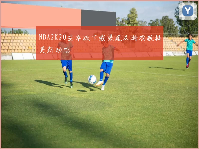 NBA2K20安卓版下载渠道及游戏数据更新动态