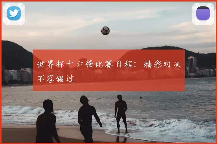 世界杯十六强比赛日程：精彩对决不容错过