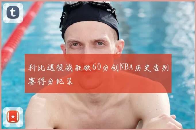 科比退役战狂砍60分创NBA历史告别赛得分纪录