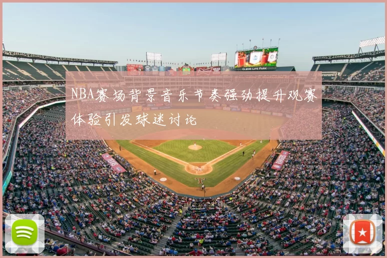 NBA赛场背景音乐节奏强劲提升观赛体验引发球迷讨论