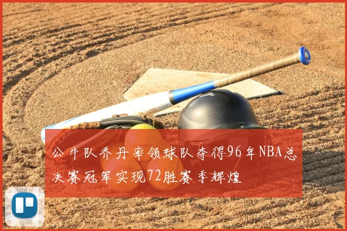 公牛队乔丹率领球队夺得96年NBA总决赛冠军实现72胜赛季辉煌