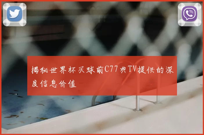 揭秘世界杯买球前C77典TV提供的深度信息价值
