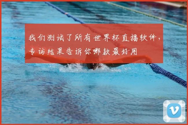 我们测试了所有世界杯直播软件,专访结果告诉你哪款最好用