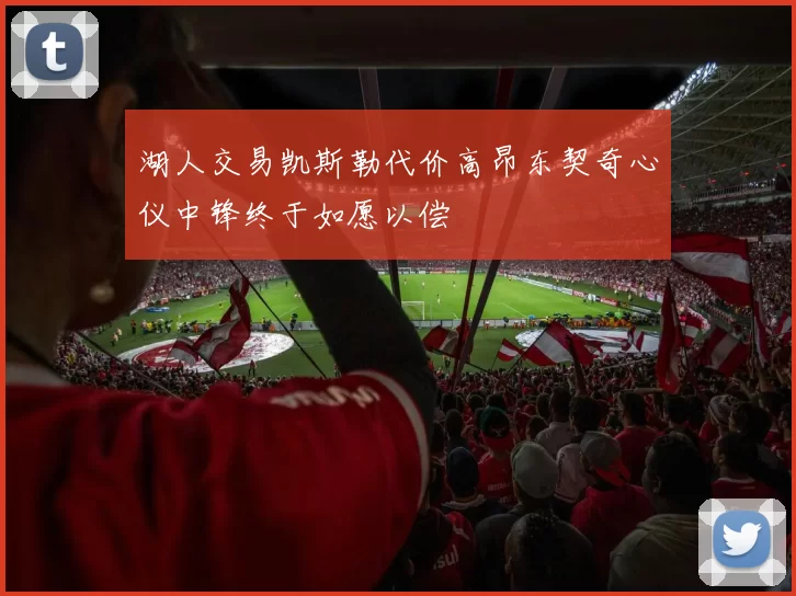 湖人交易凯斯勒代价高昂东契奇心仪中锋终于如愿以偿