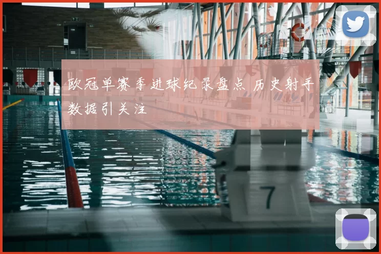 欧冠单赛季进球纪录盘点 历史射手数据引关注