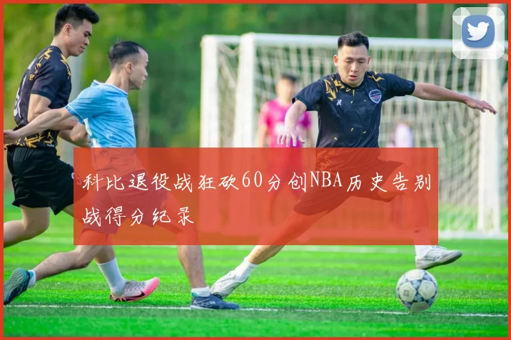 科比退役战狂砍60分创NBA历史告别战得分纪录