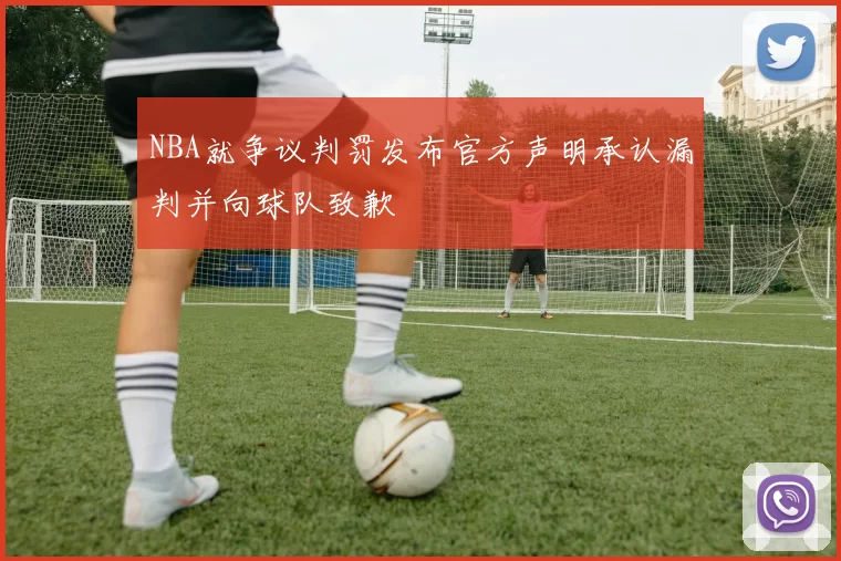 NBA就争议判罚发布官方声明承认漏判并向球队致歉