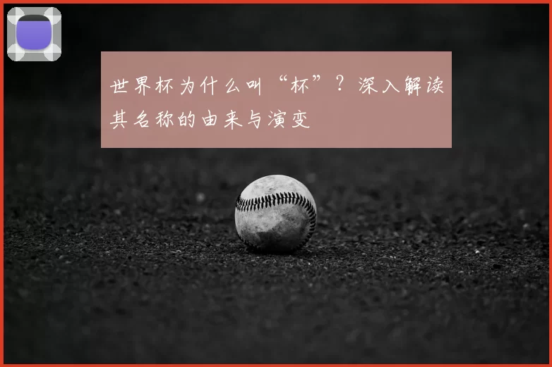 世界杯为什么叫“杯”?深入解读其名称的由来与演变