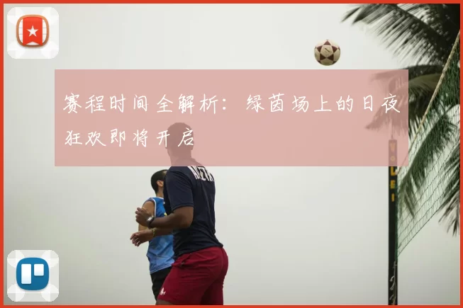 赛程时间全解析：绿茵场上的日夜狂欢即将开启