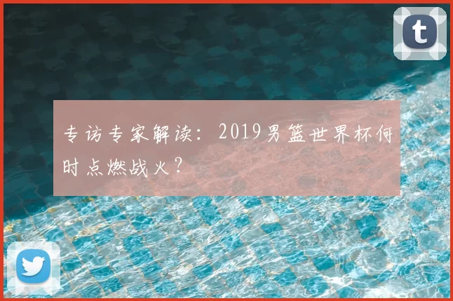 专访专家解读：2019男篮世界杯何时点燃战火？