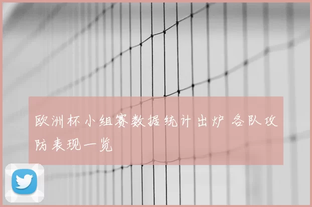 欧洲杯小组赛数据统计出炉 各队攻防表现一览