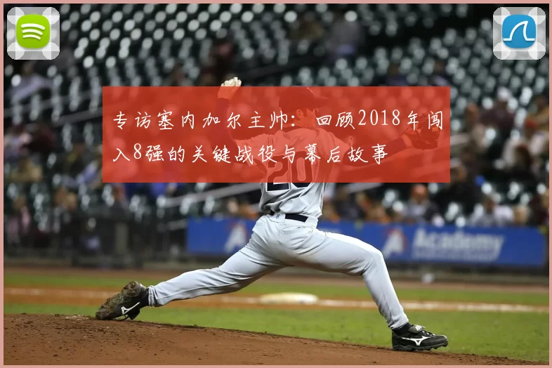 专访塞内加尔主帅：回顾2018年闯入8强的关键战役与幕后故事