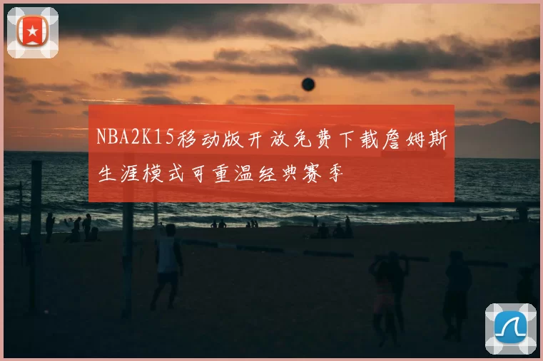 NBA2K15移动版开放免费下载詹姆斯生涯模式可重温经典赛季