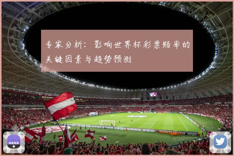 专家分析:影响世界杯彩票赔率的关键因素与趋势预测
