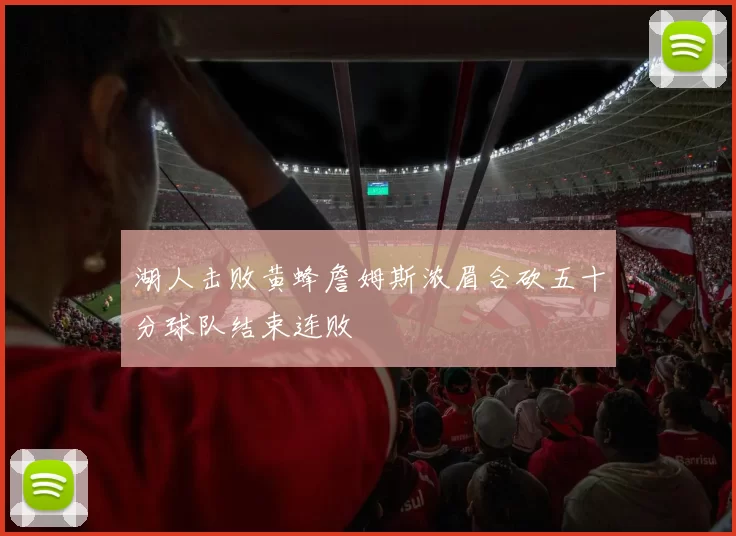 湖人击败黄蜂詹姆斯浓眉合砍五十分球队结束连败