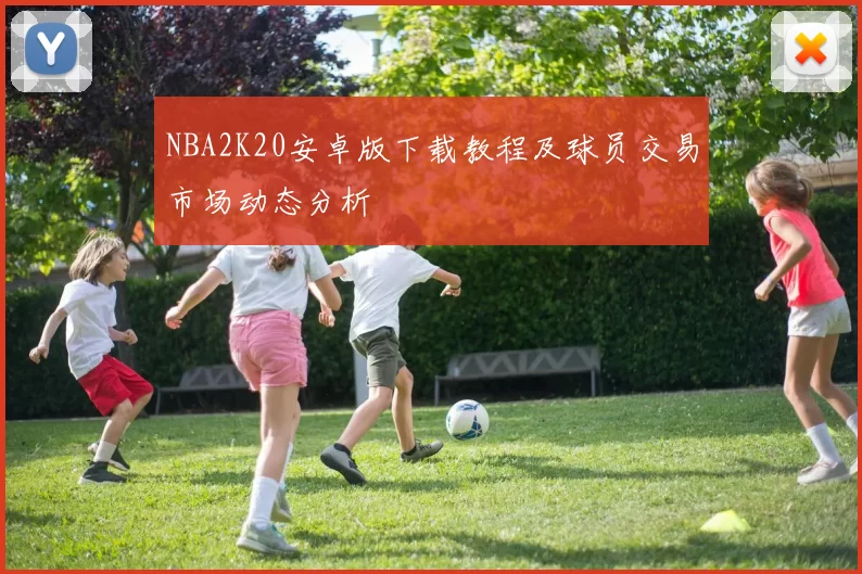 NBA2K20安卓版下载教程及球员交易市场动态分析
