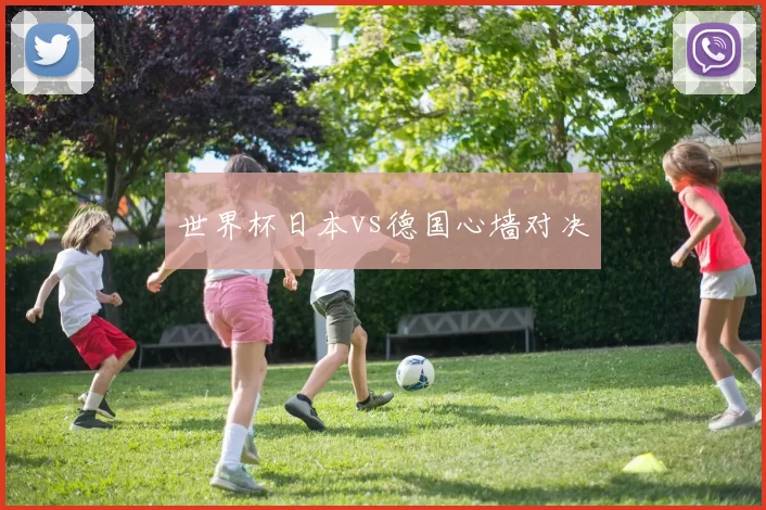 世界杯日本vs德国心墙对决