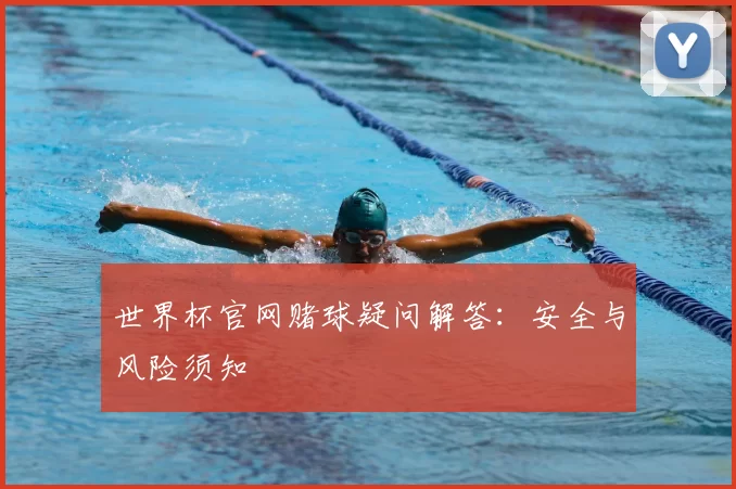 世界杯官网赌球疑问解答：安全与风险须知