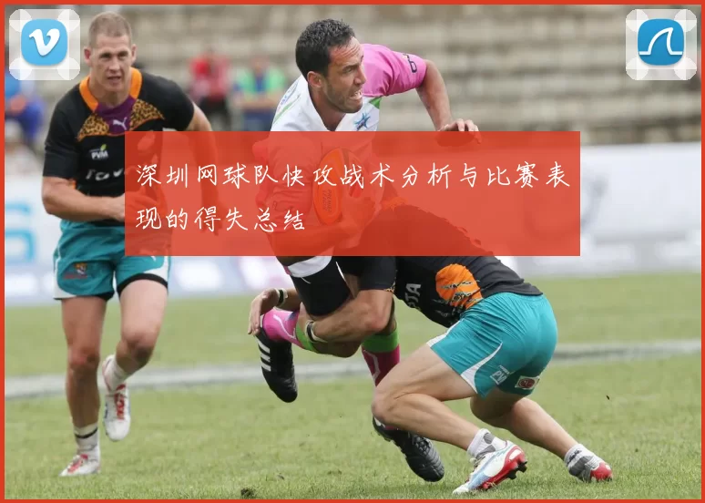 深圳网球队快攻战术分析与比赛表现的得失总结