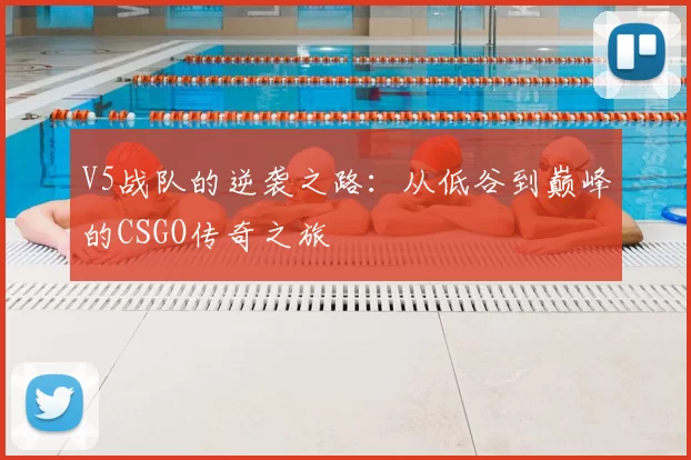 V5战队的逆袭之路：从低谷到巅峰的CSGO传奇之旅