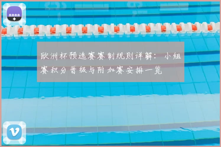 欧洲杯预选赛赛制规则详解：小组赛积分晋级与附加赛安排一览