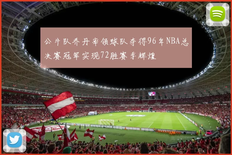 公牛队乔丹率领球队夺得96年NBA总决赛冠军实现72胜赛季辉煌