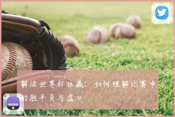 解读世界杯独赢：如何理解比赛中的胜平负与盘口