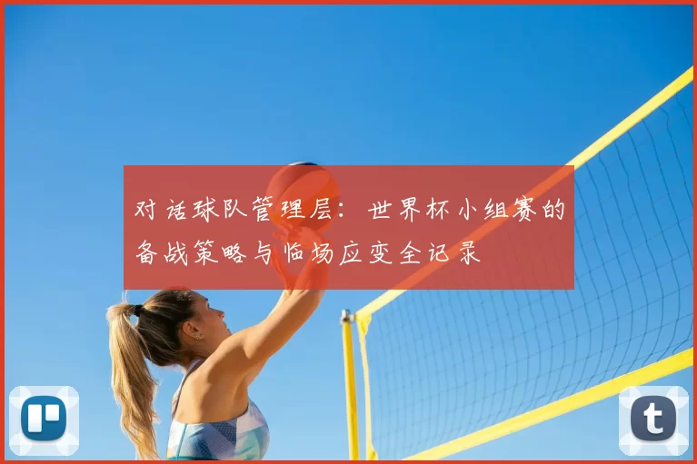 对话球队管理层:世界杯小组赛的备战策略与临场应变全记录