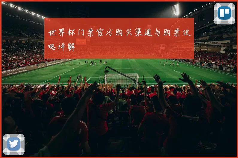 世界杯门票官方购买渠道与购票攻略详解