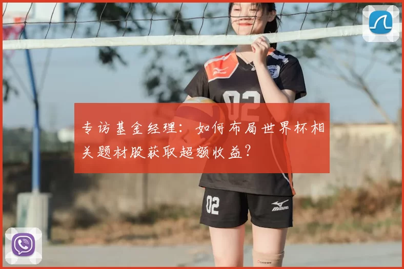 专访基金经理：如何布局世界杯相关题材股获取超额收益？