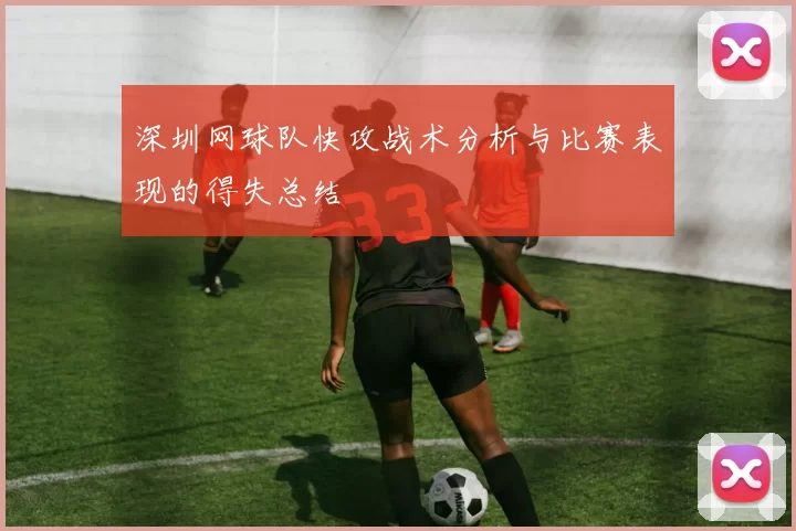 深圳网球队快攻战术分析与比赛表现的得失总结