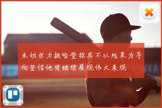米切尔力挺哈登称其不以结果为导向坚信他将继续展现伟大表现