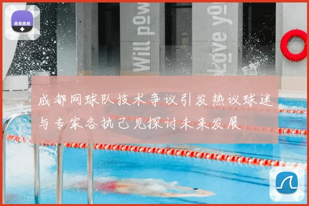 成都网球队技术争议引发热议球迷与专家各执己见探讨未来发展
